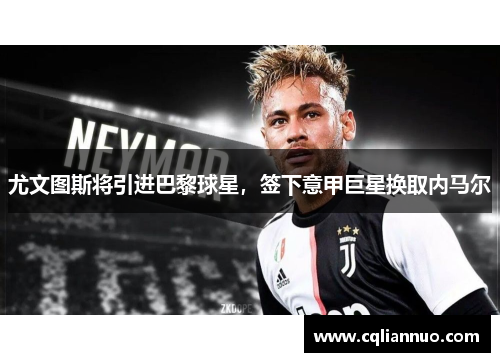 尤文图斯将引进巴黎球星，签下意甲巨星换取内马尔